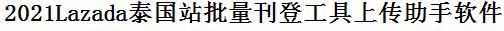 Lazada泰国站批量上传工具与方法，怎样快速采集Lazada泰国站商品，上传Lazada泰国站店铺，一键上货到Lazada泰国站，批量上传产品到Lazada泰国站，搬家到Lazada泰国站，批量采集Lazada泰国站，Lazada泰国站批量发布产品