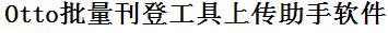 Otto批量上传工具与方法，怎样快速采集Otto商品，上传Otto店铺，一键上货到Otto，批量上传产品到Otto，搬家到Otto，批量采集Otto，Otto批量发布产品