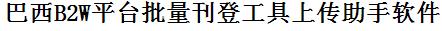 B2W批量上传工具与方法，怎样快速采集B2W商品，上传B2W店铺，一键上货到B2W，批量上传产品到B2W，搬家到B2W，批量采集B2W，B2W批量发布产品