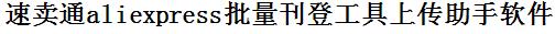 速卖通批量上传工具与方法，怎样快速采集速卖通商品，上传速卖通店铺，一键上货到速卖通，批量上传产品到速卖通，搬家到速卖通，批量采集速卖通，速卖通批量发布产品