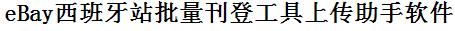 eBay批量上传工具与方法，怎样快速采集eBay商品，上传eBay店铺，一键上货到eBay，批量上传产品到eBay，搬家到eBay，批量采集eBay，eBay批量发布产品
