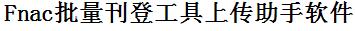 Fnac批量上传工具与方法，怎样快速采集Fnac商品，上传Fnac店铺，一键上货到Fnac，批量上传产品到Fnac，搬家到Fnac，批量采集Fnac，Fnac批量发布产品