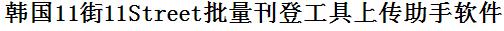 韩国11街批量上传工具与方法，怎样快速采集韩国11街商品，上传韩国11街店铺，一键上货到韩国11街，批量上传产品到韩国11街，搬家到韩国11街，批量采集韩国11街，韩国11街批量发布产品