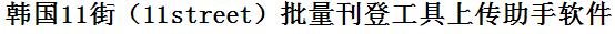 韩国11街批量上传工具与方法，怎样快速采集韩国11街商品，上传韩国11街店铺，一键上货到韩国11街，批量上传产品到韩国11街，搬家到韩国11街，批量采集韩国11街，韩国11街批量发布产品