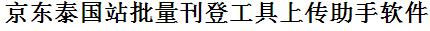 京东泰国站批量上传工具与方法，怎样快速采集京东泰国站商品，上传京东泰国站店铺，一键上货到京东泰国站，批量上传产品到京东泰国站，搬家到京东泰国站，批量采集京东泰国站，京东泰国站批量发布产品