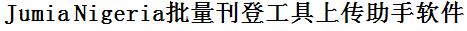 Jumia尼日利亚批量上传工具与方法，怎样快速采集Jumia尼日利亚商品，上传Jumia尼日利亚店铺，一键上货到Jumia尼日利亚，批量上传产品到Jumia尼日利亚，搬家到Jumia尼日利亚，批量采集Jumia尼日利亚，Jumia尼日利亚批量发布产品