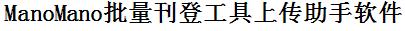 ManoMano批量上传工具与方法，怎样快速采集ManoMano商品，上传ManoMano店铺，一键上货到ManoMano，批量上传产品到ManoMano，搬家到ManoMano，批量采集ManoMano，ManoMano批量发布产品