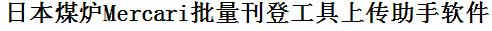 Mercari批量上传工具与方法，怎样快速采集Mercari商品，上传Mercari店铺，一键上货到Mercari，批量上传产品到Mercari，搬家到Mercari，批量采集Mercari，Mercari批量发布产品