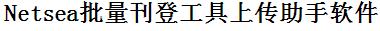 Netsea批量上传工具与方法，怎样快速采集Netsea商品，上传Netsea店铺，一键上货到Netsea，批量上传产品到Netsea，搬家到Netsea，批量采集Netsea，Netsea批量发布产品