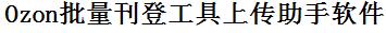 Ozon批量上传工具与方法，怎样快速采集Ozon商品，上传Ozon店铺，一键上货到Ozon，批量上传产品到Ozon，搬家到Ozon，批量采集Ozon，Ozon批量发布产品