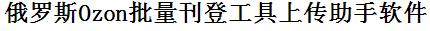 Ozon批量上传工具与方法，怎样快速采集Ozon商品，上传Ozon店铺，一键上货到Ozon，批量上传产品到Ozon，搬家到Ozon，批量采集Ozon，Ozon批量发布产品