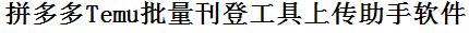 拼多多Temu批量上传工具与方法，怎样快速采集拼多多Temu商品，上传拼多多Temu店铺，一键上货到拼多多Temu，批量上传产品到拼多多Temu，搬家到拼多多Temu，批量采集拼多多Temu，拼多多Temu批量发布产品