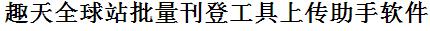 趣天全球站批量上传工具与方法，怎样快速采集趣天全球站商品，上传趣天全球站店铺，一键上货到趣天全球站，批量上传产品到趣天全球站，搬家到趣天全球站，批量采集趣天全球站，趣天全球站批量发布产品