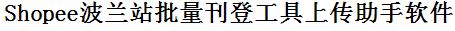 Shopee波兰站批量上传工具与方法，怎样快速采集Shopee波兰站商品，上传Shopee波兰站店铺，一键上货到Shopee波兰站，批量上传产品到Shopee波兰站，搬家到Shopee波兰站，批量采集Shopee波兰站，Shopee波兰站批量发布产品