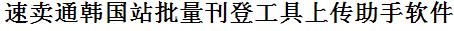 速卖通韩国站批量上传工具与方法，怎样快速采集速卖通韩国站商品，上传速卖通韩国站店铺，一键上货到速卖通韩国站，批量上传产品到速卖通韩国站，搬家到速卖通韩国站，批量采集速卖通韩国站，速卖通韩国站批量发布产品