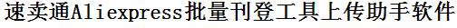 速卖通批量上传工具与方法，怎样快速采集速卖通商品，上传速卖通店铺，一键上货到速卖通，批量上传产品到速卖通，搬家到速卖通，批量采集速卖通，速卖通批量发布产品