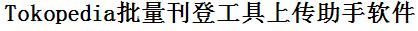 Tokopedia批量上传工具与方法，怎样快速采集Tokopedia商品，上传Tokopedia店铺，一键上货到Tokopedia，批量上传产品到Tokopedia，搬家到Tokopedia，批量采集Tokopedia，Tokopedia批量发布产品