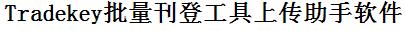 Tradekey批量上传工具与方法，怎样快速采集Tradekey商品，上传Tradekey店铺，一键上货到Tradekey，批量上传产品到Tradekey，搬家到Tradekey，批量采集Tradekey，Tradekey批量发布产品