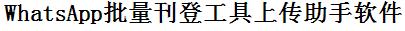 WhatsApp批量上传工具与方法，怎样快速采集WhatsApp商品，上传WhatsApp店铺，一键上货到WhatsApp，批量上传产品到WhatsApp，搬家到WhatsApp，批量采集WhatsApp，WhatsApp批量发布产品