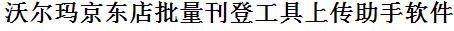 沃尔玛Walmart批量上传工具与方法，怎样快速采集沃尔玛Walmart商品，上传沃尔玛Walmart店铺，一键上货到沃尔玛Walmart，批量上传产品到沃尔玛Walmart，搬家到沃尔玛Walmart，批量采集沃尔玛Walmart，沃尔玛Walmart批量发布产品