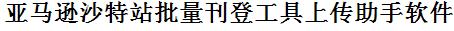 亚马逊沙特站批量上传工具与方法，怎样快速采集亚马逊沙特站商品，上传亚马逊沙特站店铺，一键上货到亚马逊沙特站，批量上传产品到亚马逊沙特站，搬家到亚马逊沙特站，批量采集亚马逊沙特站，亚马逊沙特站批量发布产品