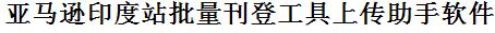 亚马逊印度站批量上传工具与方法，怎样快速采集亚马逊印度站商品，上传亚马逊印度站店铺，一键上货到亚马逊印度站，批量上传产品到亚马逊印度站，搬家到亚马逊印度站，批量采集亚马逊印度站，亚马逊印度站批量发布产品