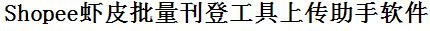 Shopee虾皮批量上传工具与方法，怎样快速采集Shopee虾皮商品，上传Shopee虾皮店铺，一键上货到Shopee虾皮，批量上传产品到Shopee虾皮，搬家到Shopee虾皮，批量采集Shopee虾皮，Shopee虾皮批量发布产品