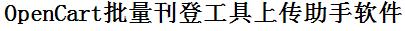 OpenCart批量上传工具与方法，怎样快速采集OpenCart商品，上传OpenCart店铺，一键上货到OpenCart，批量上传产品到OpenCart，搬家到OpenCart，批量采集OpenCart，OpenCart批量发布产品