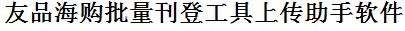 友品海购批量上传工具与方法，怎样快速采集友品海购商品，上传友品海购店铺，一键上货到友品海购，批量上传产品到友品海购，搬家到友品海购，批量采集友品海购，友品海购批量发布产品